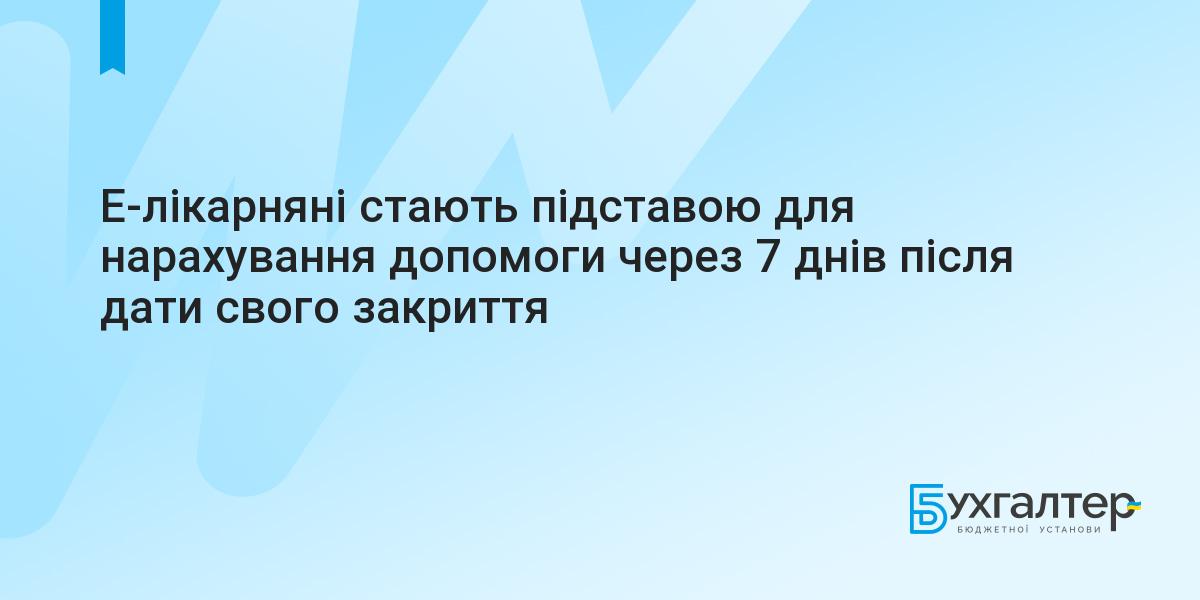 Е-лікарняні стають підставою для нарахування допомоги через 7 днів після дати свого закриття